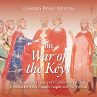 War_of_the_Keys__The_History_and_Legacy_of_the_Military_Conflict_Between_the_Holy_Roman_Empire_and