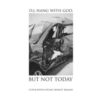 I_ll_Hang_with_God__but_Not_Today__A_Dub_Ditch_Picnic_Benefit_Release